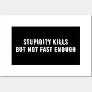 Stupidity Kills But Not Fast Enough Posters and Art